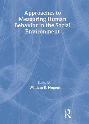 Approaches to Measuring Human Behavior in the Social Environment - Nugent, William R (Editor)