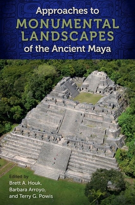 Approaches to Monumental Landscapes of the Ancient Maya - Houk, Brett a (Editor), and Arroyo, Barbara (Editor), and Powis, Terry G (Editor)