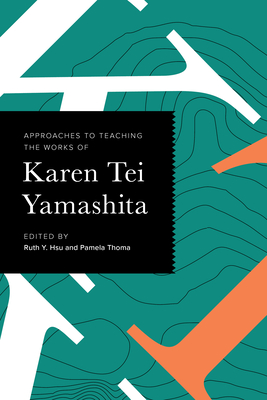 Approaches to Teaching the Works of Karen Tei Yamashita - Hsu, Ruth Y (Editor), and Thoma, Pamela (Editor)