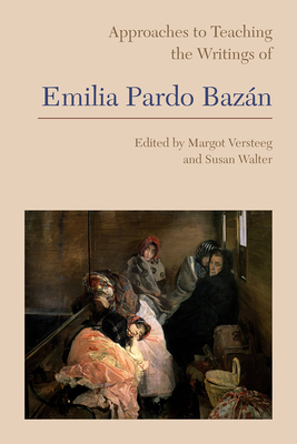 Approaches to Teaching the Writings of Emilia Pardo Bazn - Versteeg, Margot (Editor), and Walter, Susan (Editor)