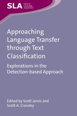 Approaching Language Transfer Through Text Classification: Explorations in the Detection-Based Approach - Jarvis, Scott (Editor), and Crossley, Scott A (Editor)