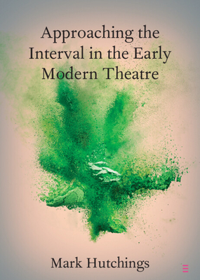 Approaching the Interval in the Early Modern Theatre: The Significance of the 'Act-Time' - Hutchings, Mark