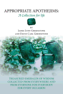 Appropriate Apothejims: A Collection for Life: TREASURED EMERALDS OF WISDOM COLLECTED FROM EVERYWHERE AND FROM EVERYONE FOR EVERYBODY FOR EVERY OCCASION