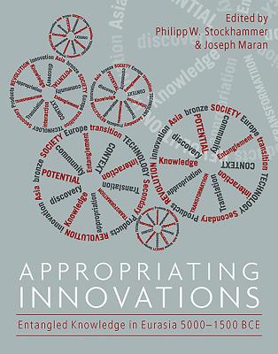 Appropriating Innovations: Entangled Knowledge in Eurasia, 5000-1500 BCE - Maran, Joseph (Editor), and Stockhammer, Philipp (Editor)