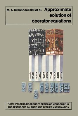 Approximate Solution of Operator Equations - Krasnosel'skii, M a, and Vainikko, G M, and Zabreyko, R P