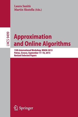 Approximation and Online Algorithms: 13th International Workshop, Waoa 2015, Patras, Greece, September 17-18, 2015. Revised Selected Papers - Sanit, Laura (Editor), and Skutella, Martin (Editor)