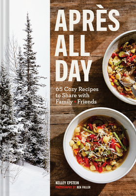 Aprs All Day: 65+ Cozy Recipes to Share with Family and Friends - Epstein, Kelley, and Fuller, Ren (Photographer)