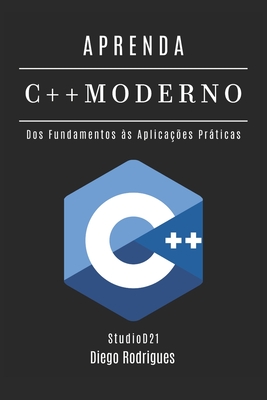 Aprenda C++ Moderno: Desenvolva Aplicaes Performticas com Recursos Avanados. Dos Fundamentos s Aplicaes Prticas - Smart Tech Content, Studiod21, and Rodrigues, Diego