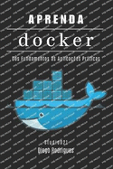 Aprenda Docker: Containerize Aplicaes Modernas com Automao Escalvel. Dos Fundamentos s Aplicaes Prticas