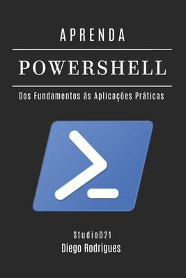 Aprenda Powershell: Dos Fundamentos s Aplicaes Prticas - Rodrigues, Diego, and Smart Tech Content, Studiod21