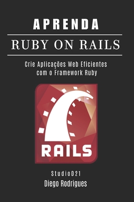 Aprenda Ruby on Rails: Crie Aplicaes Web Eficientes com o Framework Ruby - Rodrigues, Diego, and Smart Tech Content, Studiod21