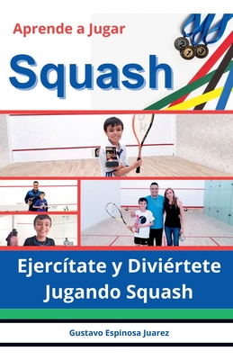 Aprende a Jugar Squash Ejerc?tate y Divi?rtete Jugando Squash - Juarez, Gustavo Espinosa