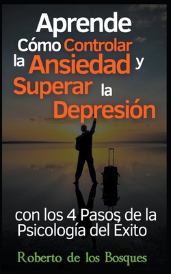 Aprende C?mo Controlar la Ansiedad y Superar la Depresi?n con los 4 Pasos de la Psicolog?a del ?xito Salud y Bienestar Invencibles Desde hoy con el M?todo AERP (Psicolog?a Positiva) - Bosques, Roberto de Los