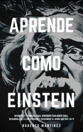 Aprende Como Einstein: Secretos y tcnicas para aprender cualquier cosa, desarrollar la creatividad y descubrir al Genio que hay en ti