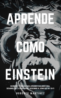 Aprende Como Einstein: Secretos y t?cnicas para aprender cualquier cosa, desarrollar la creatividad y descubrir al Genio que hay en ti - Mart?nez, Roberto