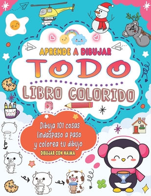 Aprende dibujar Todo: Dibujo colorido para hacer 101 cosas lindas como animales, comida, personajes lindos y ms con un sencillo paso a paso. - Press, Naima