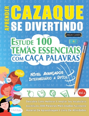 Aprender Cazaque Se Divertindo! - Nvel Avanados: INTERMEDIRIO A DIFCIL - ESTUDE 100 TEMAS ESSENCIAIS COM CAA PALAVRAS - VOL.1: Descubra Como Melhorar E Ampliar Seu Vocabulrio! - Linguas Classics