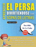 APRENDER EL PERSA DIVIRTI?NDOSE CON SOPAS DE LETRAS - Para Nios de 6 a 8 aos - Descubre C?mo Mejorar tu Vocabulario con 2000 Palabras Escondidas y Practica en Casa - 100 Cuadr?culas de Juego - Material de Aprendizaje y Folleto de Actividades