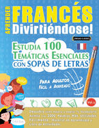 Aprender Francs Divirtindose! - Para Adultos: Fcil a Avanzado - Estudia 100 Temticas Esenciales Con Sopas de Letras - Vol.1