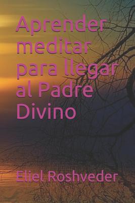 Aprender Meditar Para Llegar Al Padre Divino - Roshveder, Eliel