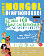 Aprender Mongol Divirtindose! - Para Nios: Todas Las Edades - Estudia 100 Temticas Esenciales Con Sopas de Letras - Vol.1