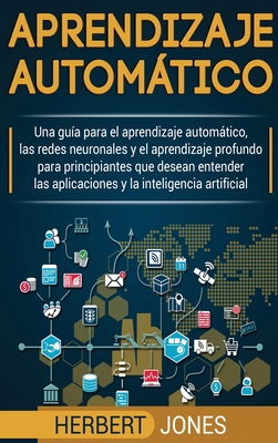 Aprendizaje automtico: Una gu?a para el aprendizaje automtico, las redes neuronales y el aprendizaje profundo para principiantes que desean entender ... la inteligencia artificial (Spanish Edition) - Jones, Herbert