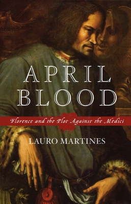 April Blood: Florence and the Plot Against the Medici - Martines, Lauro, Professor