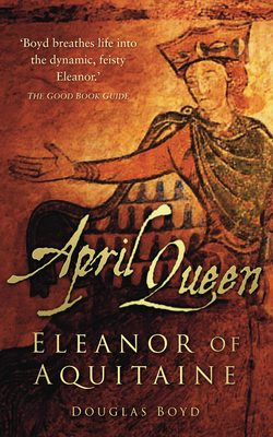 April Queen: Eleanor of Aquitaine - Boyd, Douglas