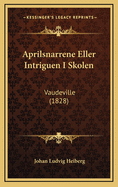 Aprilsnarrene Eller Intriguen I Skolen: Vaudeville (1828)
