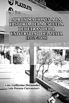 Aproximaciones a la Historia de la Escuela de Letras de la Universidad del Zulia (1959-2009) - Hernandez, Luis Guillermo, and Perozo Cervantes, Luis