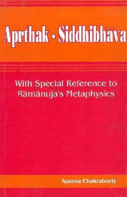 Aprthak-Siddhibhava with Special Reference to Ramanuja's Metaphysics - Chakraborty, Aparna