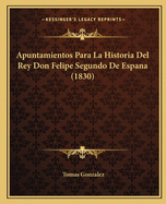 Apuntamientos Para La Historia Del Rey Don Felipe Segundo De Espana (1830)