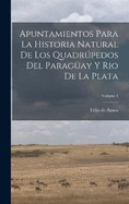 Apuntamientos Para La Historia Natural De Los Quadrpedos Del Paragay Y Rio De La Plata; Volume 1