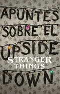 Apuntes Sobre El Mundo Al Rev?s: Una Gu?a No Oficial de Stanger Things / Notes from the Upside Down