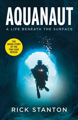 Aquanaut: A Life Beneath The Surface - The Inside Story of the Thai Cave Rescue - Stanton, Rick