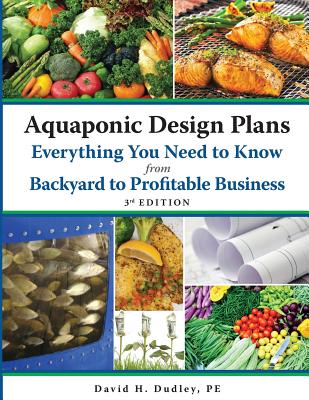 Aquaponic Design Plans Everything You Need to Know, from Backyard to Profitable Business - Dudley, David H