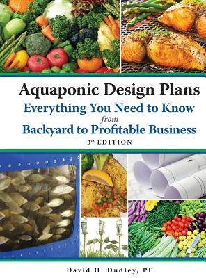 Aquaponic Design Plans, Everything You Need to Know: from Backyard to Profitable Business - Dudley, Pe David H