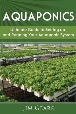 Aquaponics: A Guide To Setting Up Your Aquaponics System, Grow Fish and Vegetables, Aquaculture, Raise fish, Fisheries, Growing Vegetables - Gears, Jim