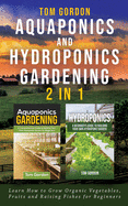 Aquaponics and Hydroponics Gardening - 2 in 1: Learn How to Grow Organic Vegetables, Fruits and Raising Fishes for Beginners