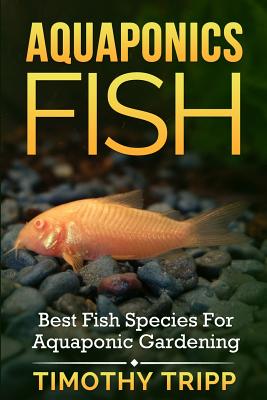 Aquaponics Fish: Best Fish Species For Aquaponic Gardening - Tripp, Timothy