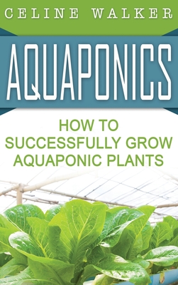 Aquaponics: How to Build Your Own Aquaponic System - Walker, Celine