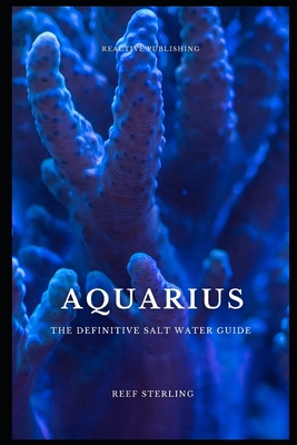 Aquarius: The Definitive Salt Water Guide: Mastering Marine Aquariums from Setup to Sustainability" - Schwartz, Alice (Editor), and Sterlin, Reef