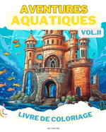 Aquatic Adventures VOL. II LIVRE DE COLORAGE: Merveilles de l'oc?an: Une plong?e dans 50 royaumes sous-marins imaginatifs