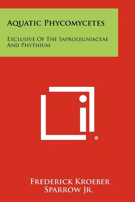 Aquatic Phycomycetes: Exclusive of the Saprolegniaceae and Phythium - Sparrow Jr, Frederick Kroeber