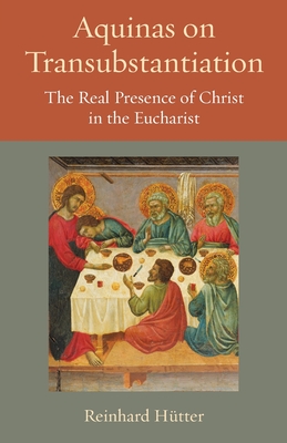 Aquinas on Transubstantiation: The Real Presence of Christ in the Eucharist - Hutter, Reinhard
