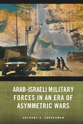 Arab-Israeli Military Forces in an Era of Asymmetric Wars - Cordesman, Anthony H