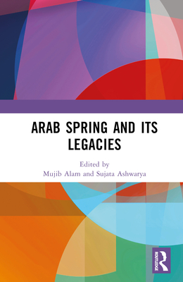 Arab Spring and Its Legacies - Alam, Mujib (Editor), and Ashwarya, Sujata (Editor)