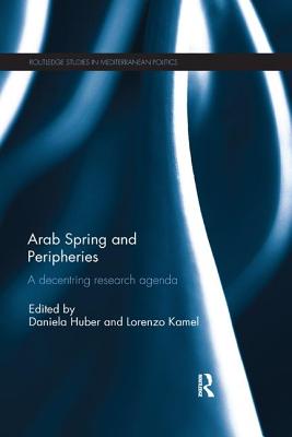 Arab Spring and Peripheries: A Decentring Research Agenda - Huber, Daniela (Editor), and Kamel, Lorenzo (Editor)