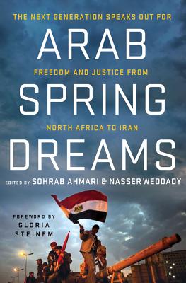 Arab Spring Dreams: The Next Generation Speaks Out for Freedom and Justice from North Africa to Iran - Weddady, Nasser (Editor), and Ahmari, Sohrab (Editor), and Steinem, Gloria (Foreword by)