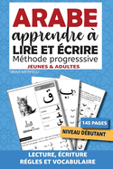 ARABE Apprendre  lire et crire adapt pour les dbutants jeunes et adultes: Mthode progressive d'apprentissage de l'alphabet, lecture et de l'criture de l'arabe littraire - Expos des rgles avec exercices